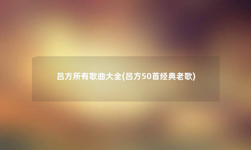 吕方所有歌曲大全(吕方几首经典老歌)