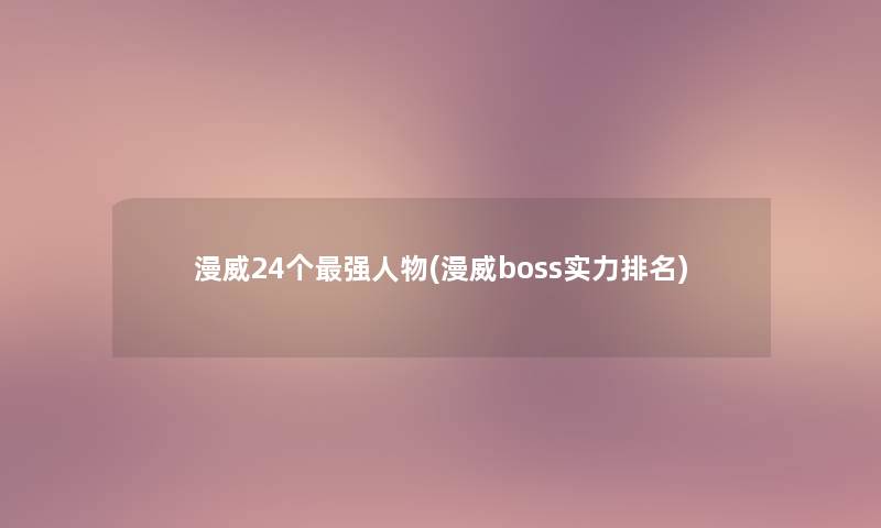 漫威24个强人物(漫威boss实力推荐)