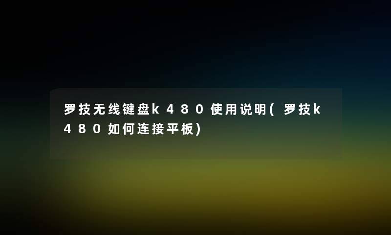 罗技无线键盘k480使用说明(罗技k480如何连接平板)