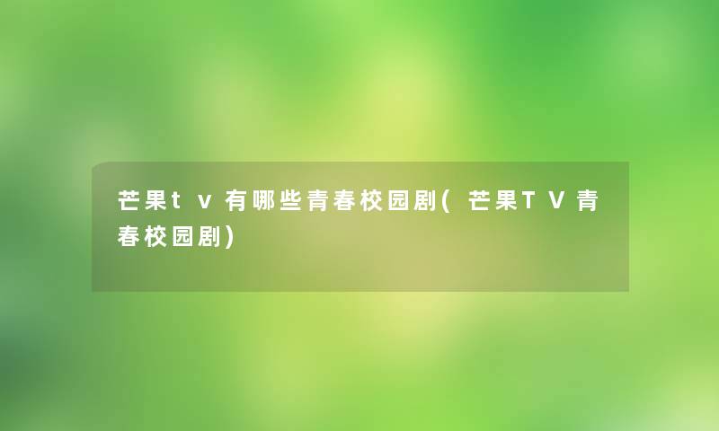 芒果tv有哪些青春校园剧(芒果TV青春校园剧)