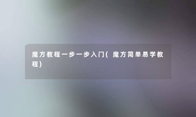 魔方教程一步一步入门(魔方简单易学教程)