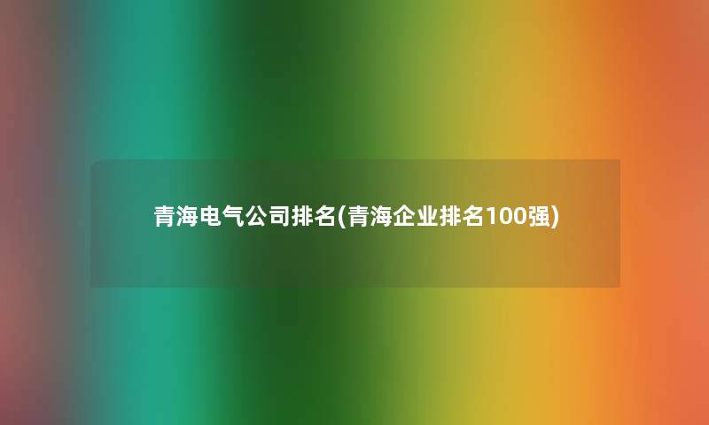 青海电气公司推荐(青海企业推荐100强)