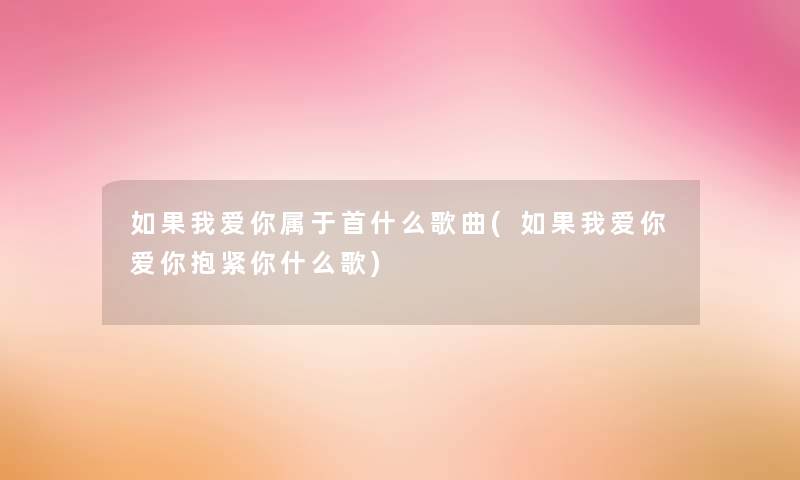 如果我爱你属于首什么歌曲(如果我爱你爱你抱紧你什么歌)