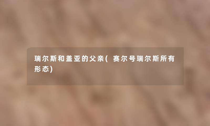 瑞尔斯和盖亚的父亲(赛尔号瑞尔斯所有形态)