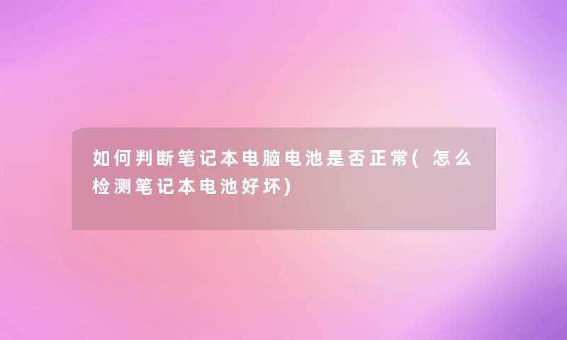 如何判断笔记本电脑电池是否正常(怎么检测笔记本电池好坏)