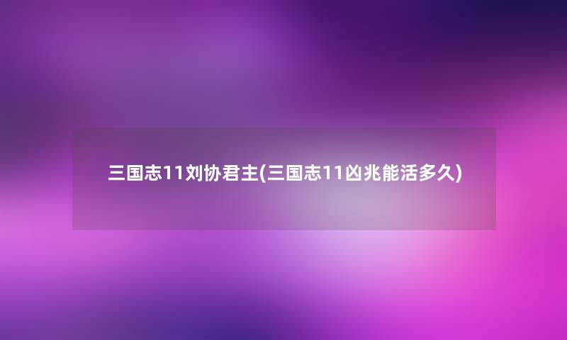 三国志11刘协君主(三国志11凶兆能活多久)