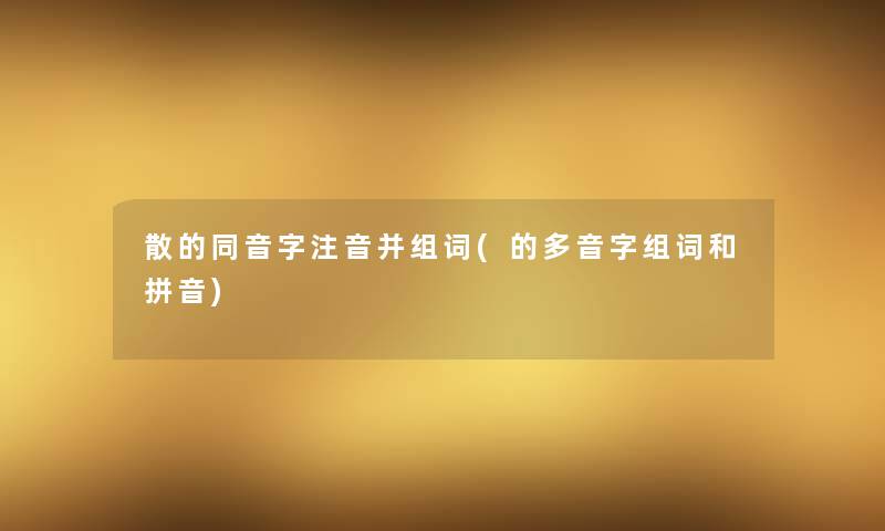 散的同音字注音并组词(的多音字组词和拼音)