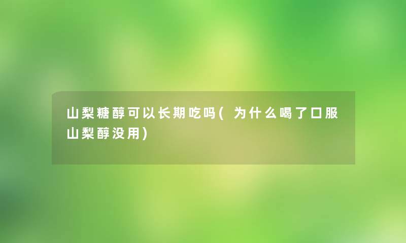 山梨糖醇可以长期吃吗(为什么喝了口服山梨醇没用)