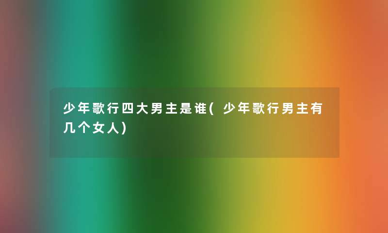 少年歌行四大男主是谁(少年歌行男主有几个女人)