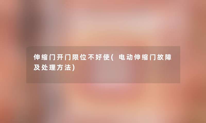 伸缩门开门限位不好使(电动伸缩门故障及处理方法)