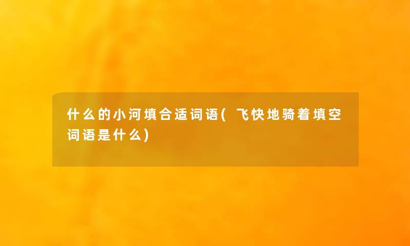 什么的小河填合适词语(飞快地骑着填空词语是什么)