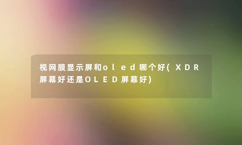 视网膜显示屏和oled哪个好(XDR屏幕好还是OLED屏幕好)