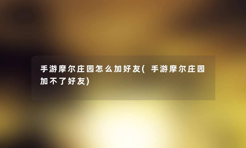 手游摩尔庄园怎么加好友(手游摩尔庄园加不了好友)