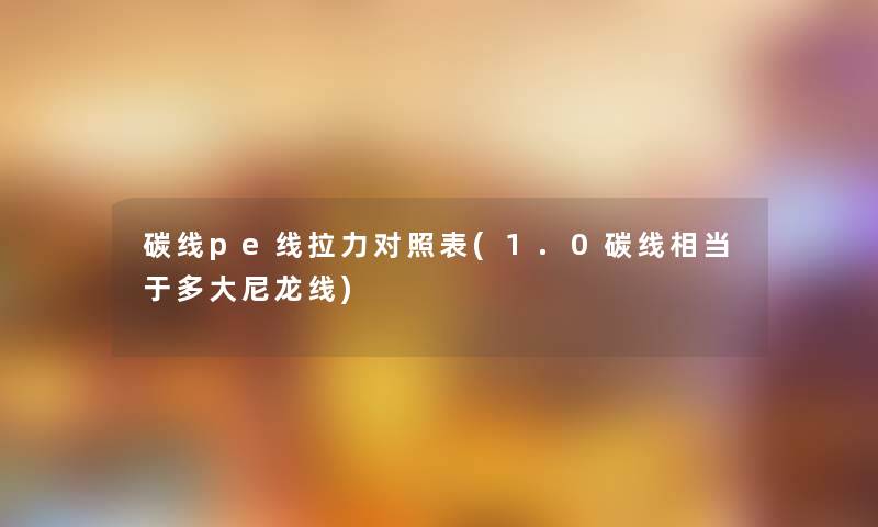 碳线pe线拉力对照表(1.0碳线相当于多大尼龙线)