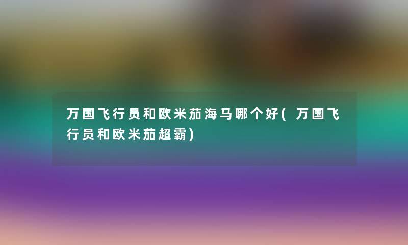 万国飞行员和欧米茄海马哪个好(万国飞行员和欧米茄超霸)