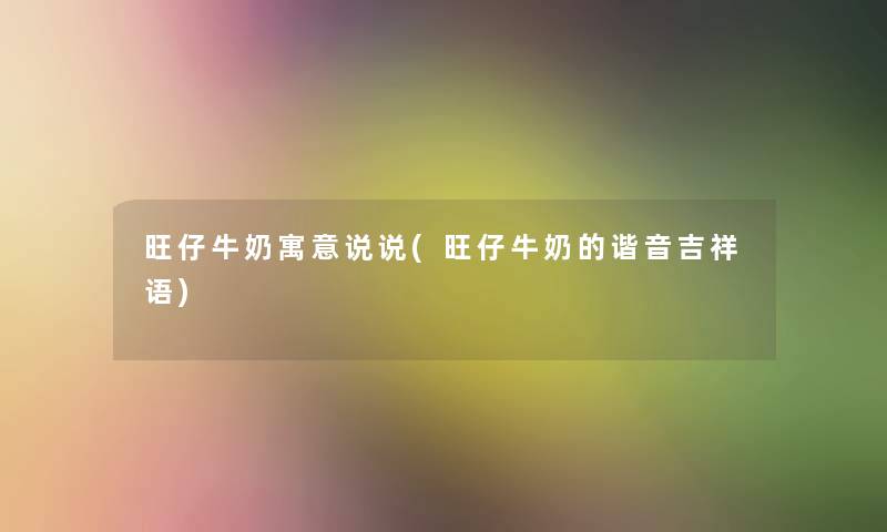 旺仔牛奶寓意说说(旺仔牛奶的谐音吉祥语)