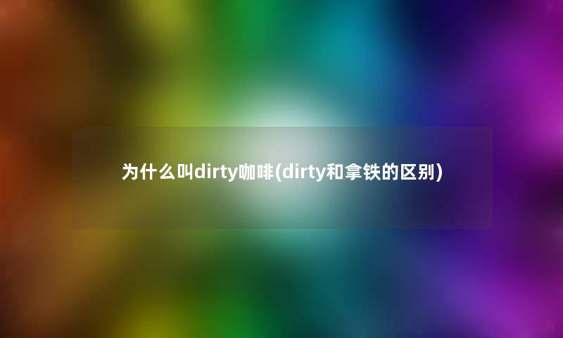 为什么叫dirty咖啡(dirty和拿铁的区别)