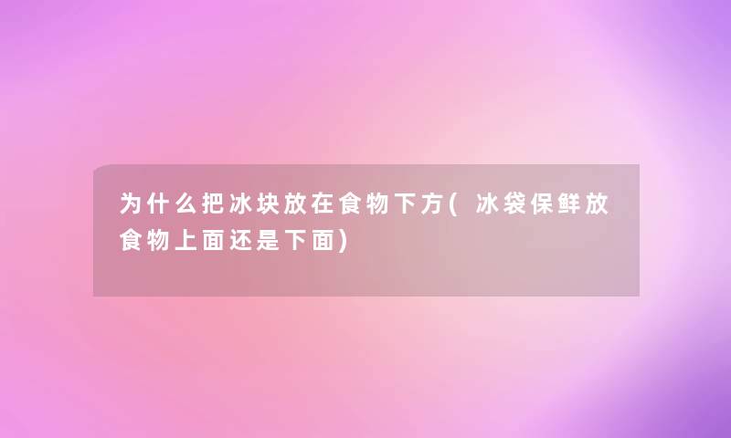 为什么把冰块放在食物下方(冰袋保鲜放食物上面还是下面)