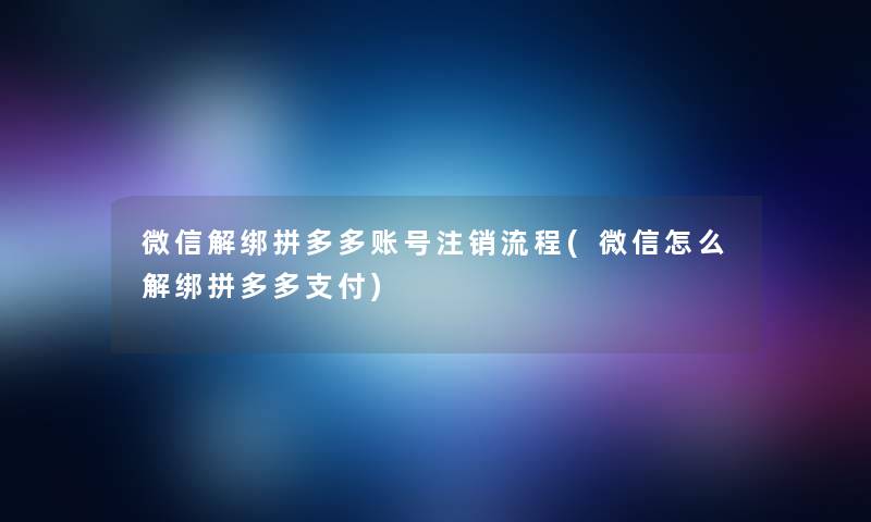 微信解绑拼多多账号注销流程(微信怎么解绑拼多多支付) 微信解绑拼多多账号注销流程(微信怎么解绑拼多多支付)