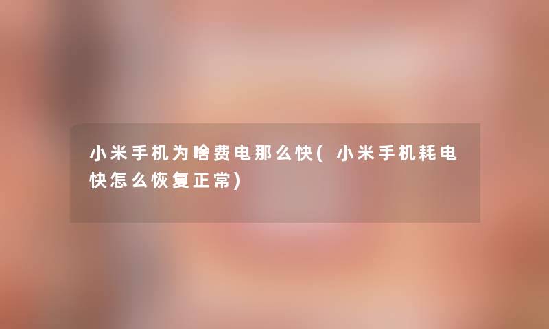 小米手机为啥费电那么快(小米手机耗电快怎么恢复正常)