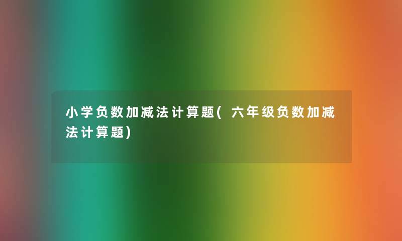 小学负数加减法计算题(六年级负数加减法计算题)