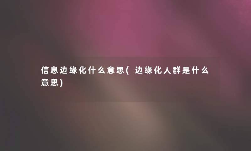 信息边缘化什么意思(边缘化人群是什么意思)