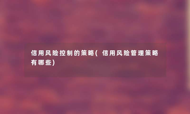 信用风险控制的策略(信用风险管理策略有哪些)