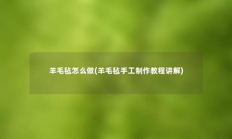 羊毛毡怎么做(羊毛毡手工制作教程讲解)