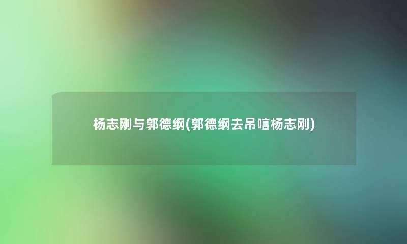 杨志刚与郭德纲(郭德纲去吊唁杨志刚)