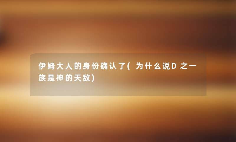 伊姆大人的身份确认了(为什么说D之一族是神的天敌)