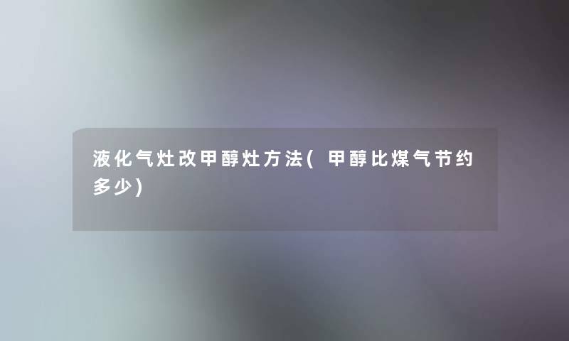 液化气灶改甲醇灶方法(甲醇比煤气节约多少)