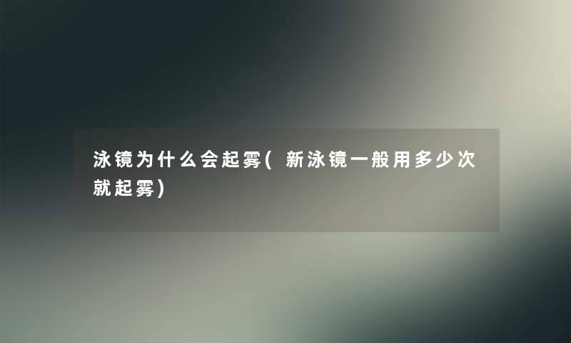 泳镜为什么会起雾(新泳镜一般用多少次就起雾)