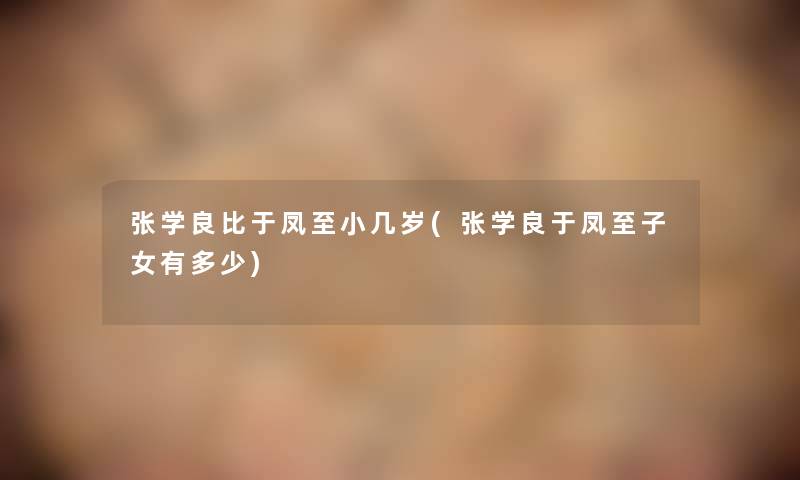 张学良比于凤至小几岁(张学良于凤至子女有多少)