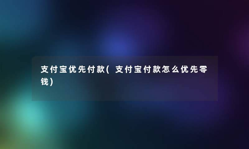 支付宝优先付款(支付宝付款怎么优先零钱)