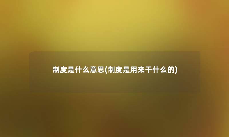 制度是什么意思(制度是用来干什么的)