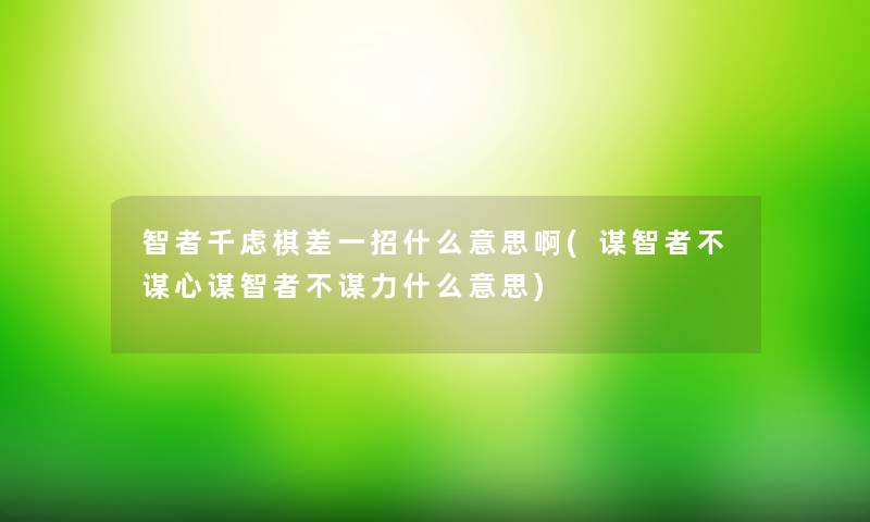 智者千虑棋差一招什么意思啊(谋智者不谋心谋智者不谋力什么意思)