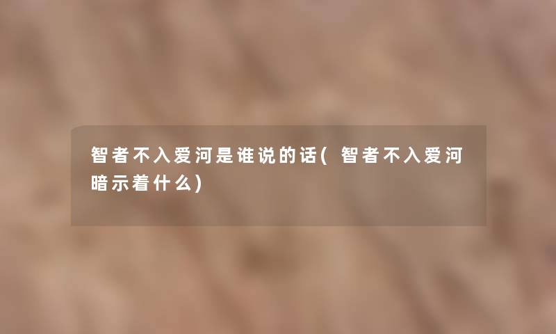 智者不入爱河是谁说的话(智者不入爱河暗示着什么)