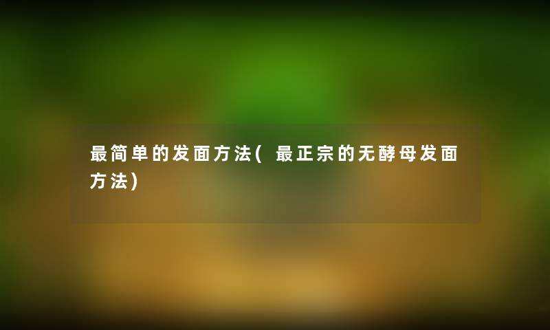 简单的发面方法(正宗的无酵母发面方法)