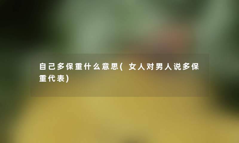 自己多保重什么意思(女人对男人说多保重代表)