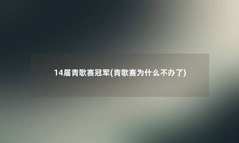 14届青歌赛冠军(青歌赛为什么不办了)