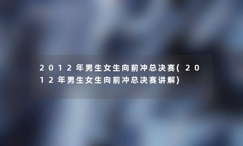 2012年男生女生向前冲总决赛(2012年男生女生向前冲总决赛讲解)