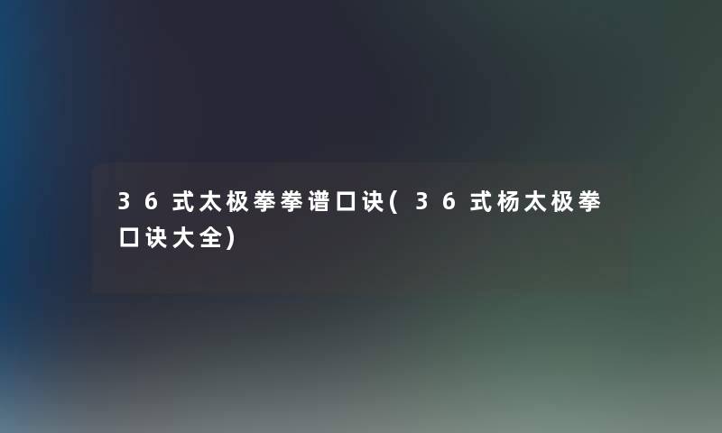 36式太极拳拳谱口诀(36式杨太极拳口诀大全)