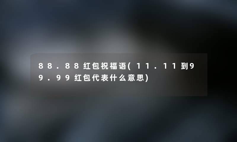 88.88红包祝福语(11.11到99.99红包代表什么意思)