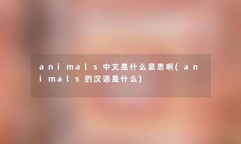 animals中文是什么意思啊(animals的汉语是什么)