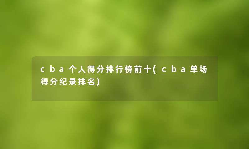 cba个人得分整理榜前十(cba单场得分纪录推荐)