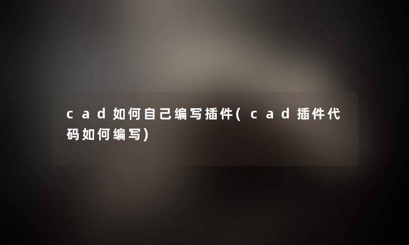 cad如何自己编写插件(cad插件代码如何编写)