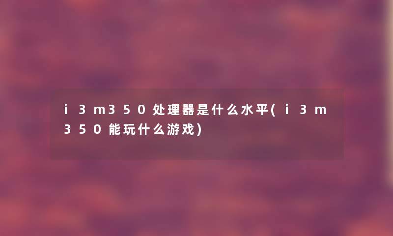 i3m350处理器是什么水平(i3m350能玩什么游戏)