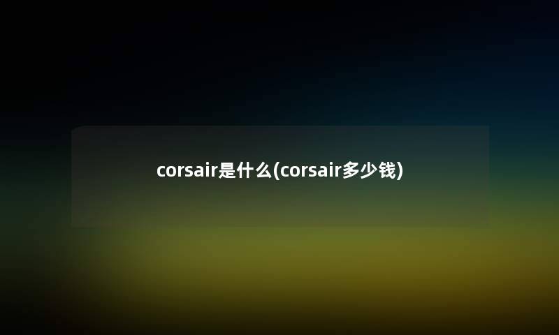 corsair是什么(corsair多少钱)