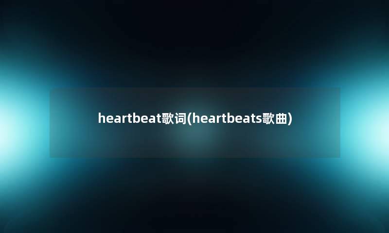 heartbeat歌词(heartbeats歌曲)