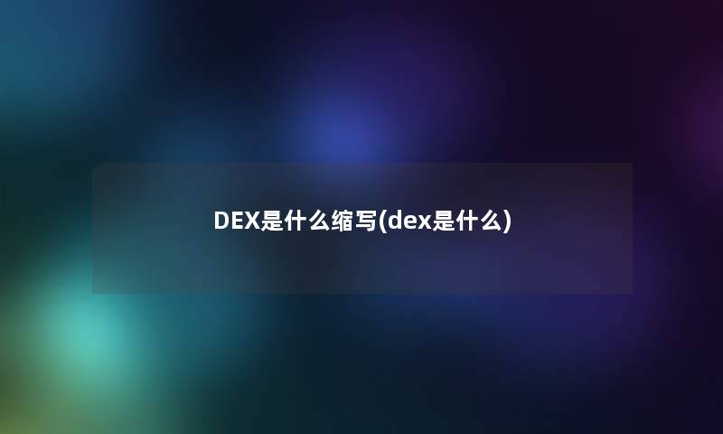 DEX是什么缩写(dex是什么)